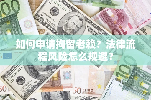 北京如何申请拘留老赖？法律流程风险怎么规避？