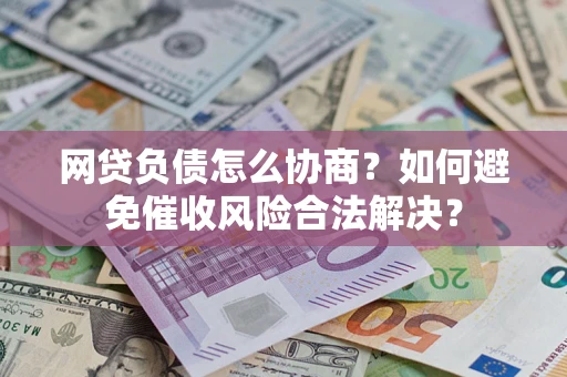 北京网贷负债怎么协商?如何避免催收风险合法解决? 北京网贷负债怎么协商?如何避免催收风险合法解决?
