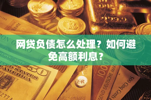 北京网贷负债怎么处理？如何避免高额利息？