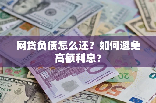 北京网贷负债怎么还?如何避免高额利息? 北京网贷负债怎么还?如何避免高额利息?