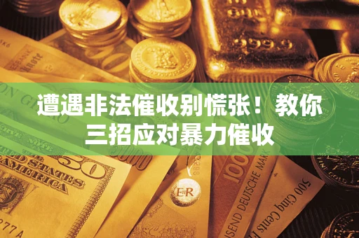 北京遭遇非法催收别慌张!教你三招应对暴力催收 北京遭遇非法催收别慌张!教你三招应对暴力催收