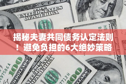北京揭秘夫妻共同债务认定法则!避免负担的6大绝妙策略 北京揭秘夫妻共同债务认定法则!避免负担的6大绝妙策略