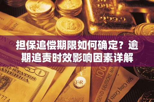 北京担保追偿期限如何确定?逾期追责时效影响因素详解 北京担保追偿期限如何确定?逾期追责时效影响因素详解