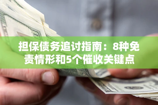 北京担保债务追讨指南:8种免责情形和5个催收关键点 北京担保债务追讨指南:8种免责情形和5个催收关键点