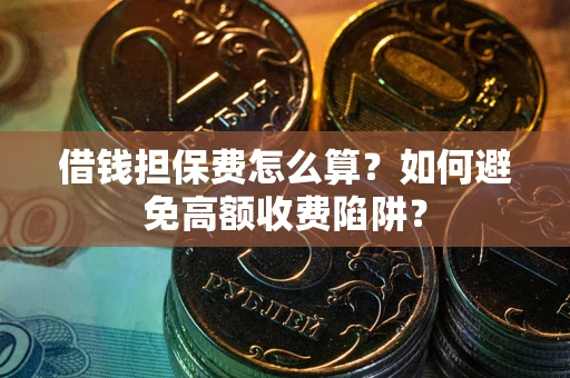 北京借钱担保费怎么算？如何避免高额收费陷阱？