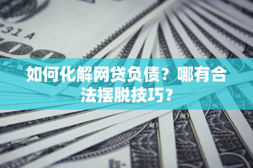 北京如何化解网贷负债？哪有合法摆脱技巧？