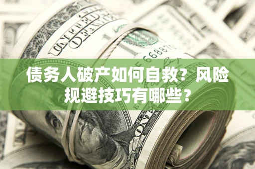 北京债务人破产如何自救？风险规避技巧有哪些？