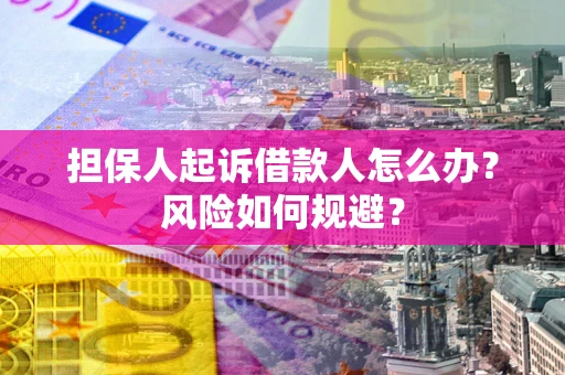 北京担保人起诉借款人怎么办?风险如何规避? 北京担保人起诉借款人怎么办?风险如何规避?
