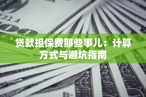 北京贷款担保费那些事儿:计算方式与避坑指南 北京贷款担保费那些事儿:计算方式与避坑指南