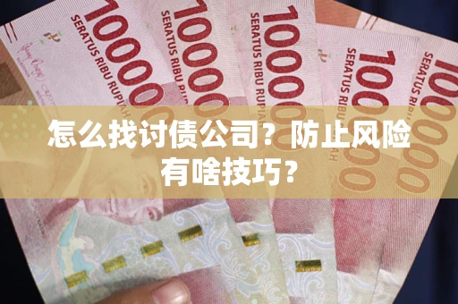 北京怎么找讨债公司?防止风险有啥技巧? 北京怎么找讨债公司?防止风险有啥技巧?