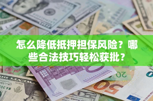 北京怎么降低抵押担保风险？哪些合法技巧轻松获批？