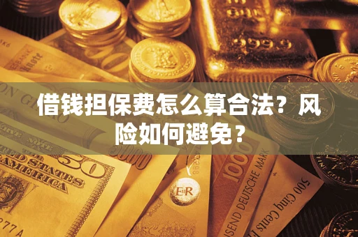 北京借钱担保费怎么算合法?风险如何避免? 北京借钱担保费怎么算合法?风险如何避免?
