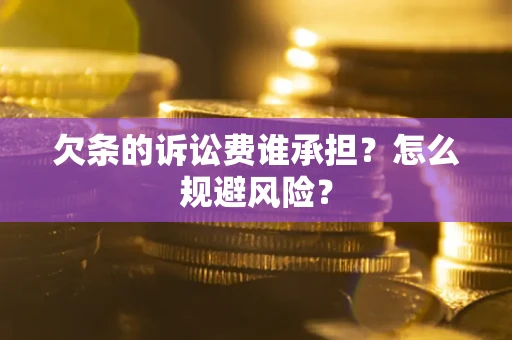 北京欠条的诉讼费谁承担?怎么规避风险? 北京欠条的诉讼费谁承担?怎么规避风险?