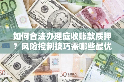 北京如何合法办理应收账款质押？风险控制技巧需哪些最优？
