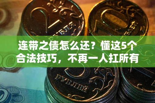 北京连带之债怎么还？懂这5个合法技巧，不再一人扛所有！