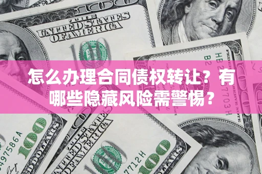 北京怎么办理合同债权转让?有哪些隐藏风险需警惕? 北京怎么办理合同债权转让?有哪些隐藏风险需警惕?