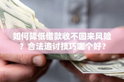 北京如何降低借款收不回来风险?合法追讨技巧哪个好? 北京如何降低借款收不回来风险?合法追讨技巧哪个好?