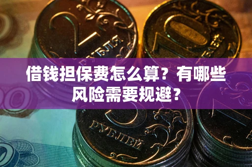 北京借钱担保费怎么算?有哪些风险需要规避? 北京借钱担保费怎么算?有哪些风险需要规避?
