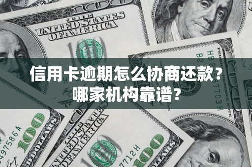 北京信用卡逾期怎么协商还款？哪家机构靠谱？