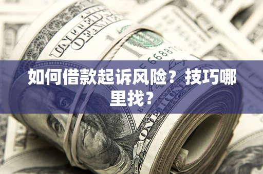 北京如何借款起诉风险?技巧哪里找? 北京如何借款起诉风险?技巧哪里找?