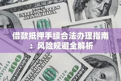 北京借款抵押手续合法办理指南：风险规避全解析