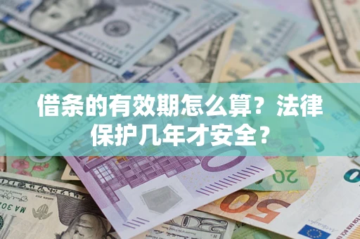 北京借条的有效期怎么算?法律保护几年才安全? 北京借条的有效期怎么算?法律保护几年才安全?