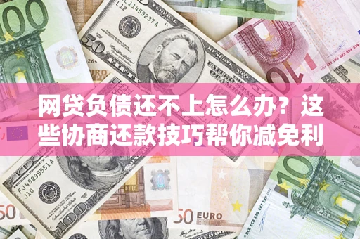 北京网贷负债还不上怎么办?这些协商还款技巧帮你减免利息! 北京网贷负债还不上怎么办?这些协商还款技巧帮你减免利息!