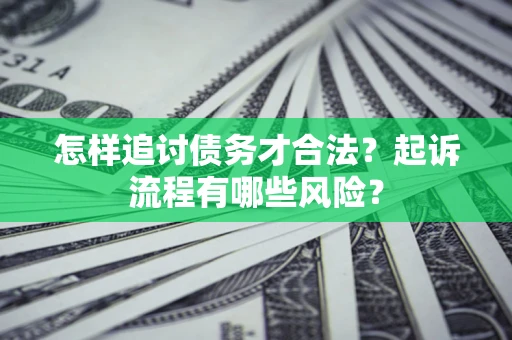 北京怎样追讨债务才合法?起诉流程有哪些风险? 北京怎样追讨债务才合法?起诉流程有哪些风险?