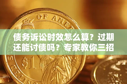 北京债务诉讼时效怎么算？过期还能讨债吗？专家教你三招补救