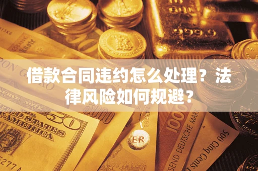 北京借款合同违约怎么处理？法律风险如何规避？