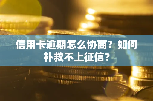 北京信用卡逾期怎么协商?如何补救不上征信? 北京信用卡逾期怎么协商?如何补救不上征信?