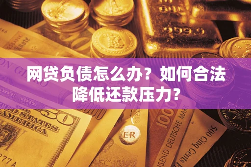北京网贷负债怎么办?如何合法降低还款压力? 北京网贷负债怎么办?如何合法降低还款压力?
