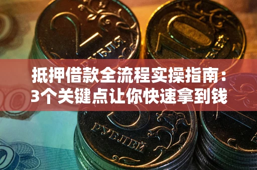 北京抵押借款全流程实操指南：3个关键点让你快速拿到钱