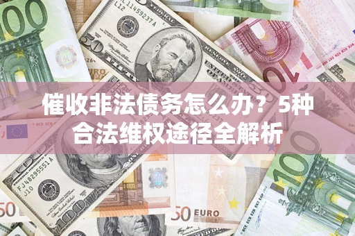 北京催收非法债务怎么办？5种合法维权途径全解析