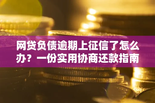 北京网贷负债逾期上征信了怎么办?一份实用协商还款指南请收好 北京网贷负债逾期上征信了怎么办?一份实用协商还款指南请收好
