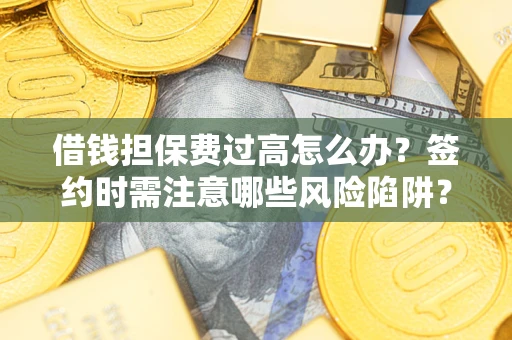 北京借钱担保费过高怎么办？签约时需注意哪些风险陷阱？